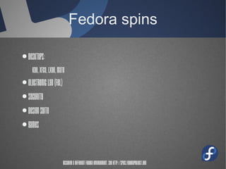 Fedora spins
● Desktops:
KDE, XFCE, LXDE, MATE
● Electronic Lab (FEL)
● Security
● Design Suite
● Games
Discover a different Fedora environment. See
http://spins.fedoraproject.org
 