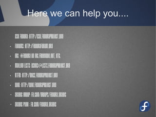 Here we can help you....
Ask Fedora: http://ask.fedoraproject.org
• Forums: http://fedoraforum.org
• IRC: #fedora on irc.freenode.net, etc.
• Mailing Lists:
users@lists.fedoraproject.org
• RTFM: http://docs.fedoraproject.org
• Wiki: http://wiki.fedoraproject.org
· Arabic group:
fb.com/groups/fedora.arabic
 