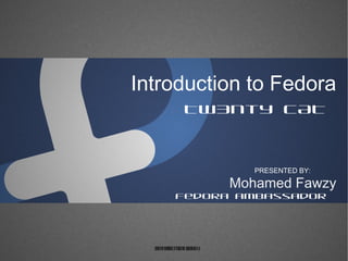 Introduction to Fedora
Tw3nty CAT
Mohamed Fawzy
PRESENTED BY:
Fedora ambassador
Creative Commons Attribution-ShareAlike 4.0
 
