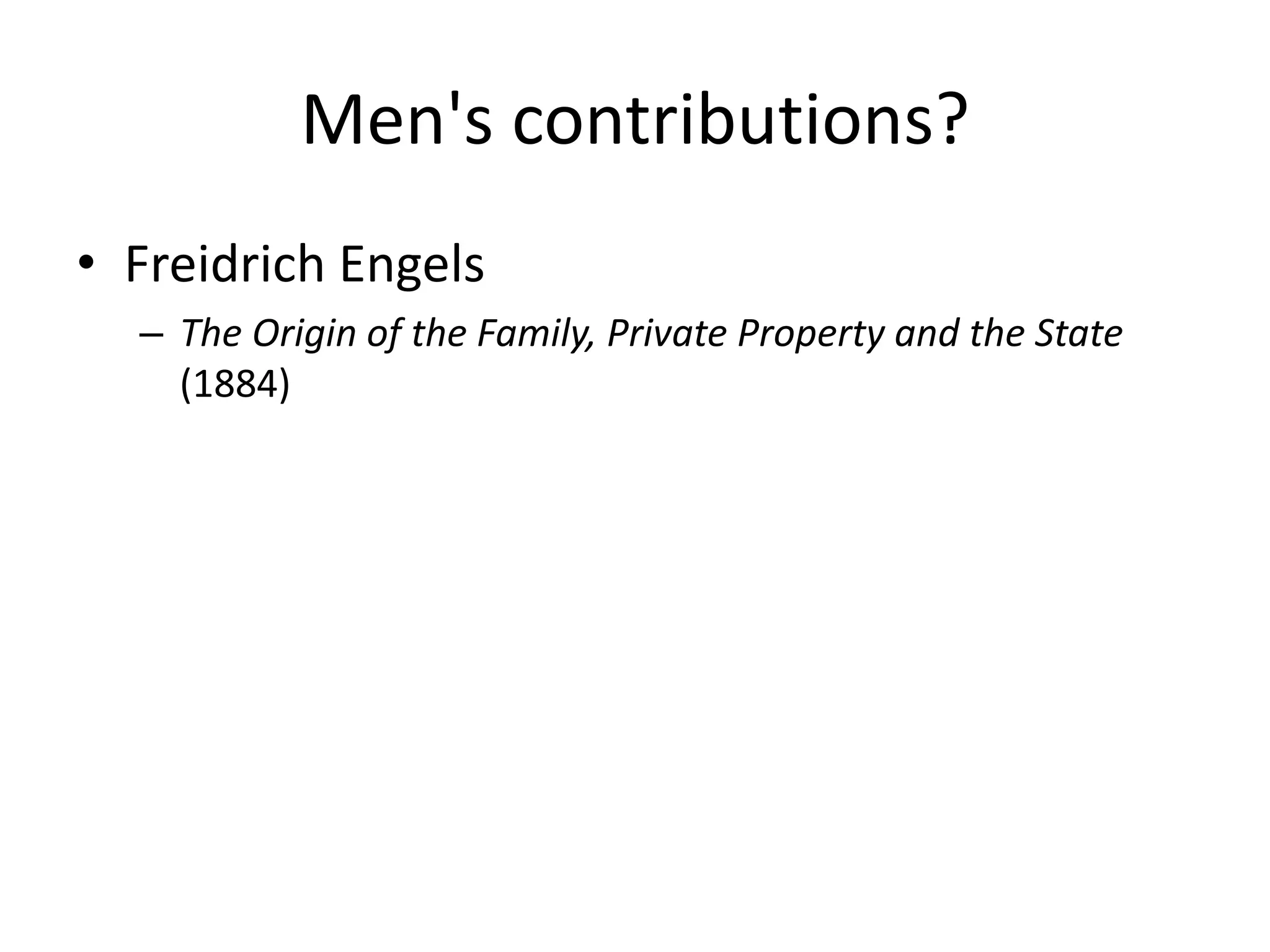 Men's contributions? 
• Freidrich Engels 
– The Origin of the Family, Private Property and the State 
(1884) 
 