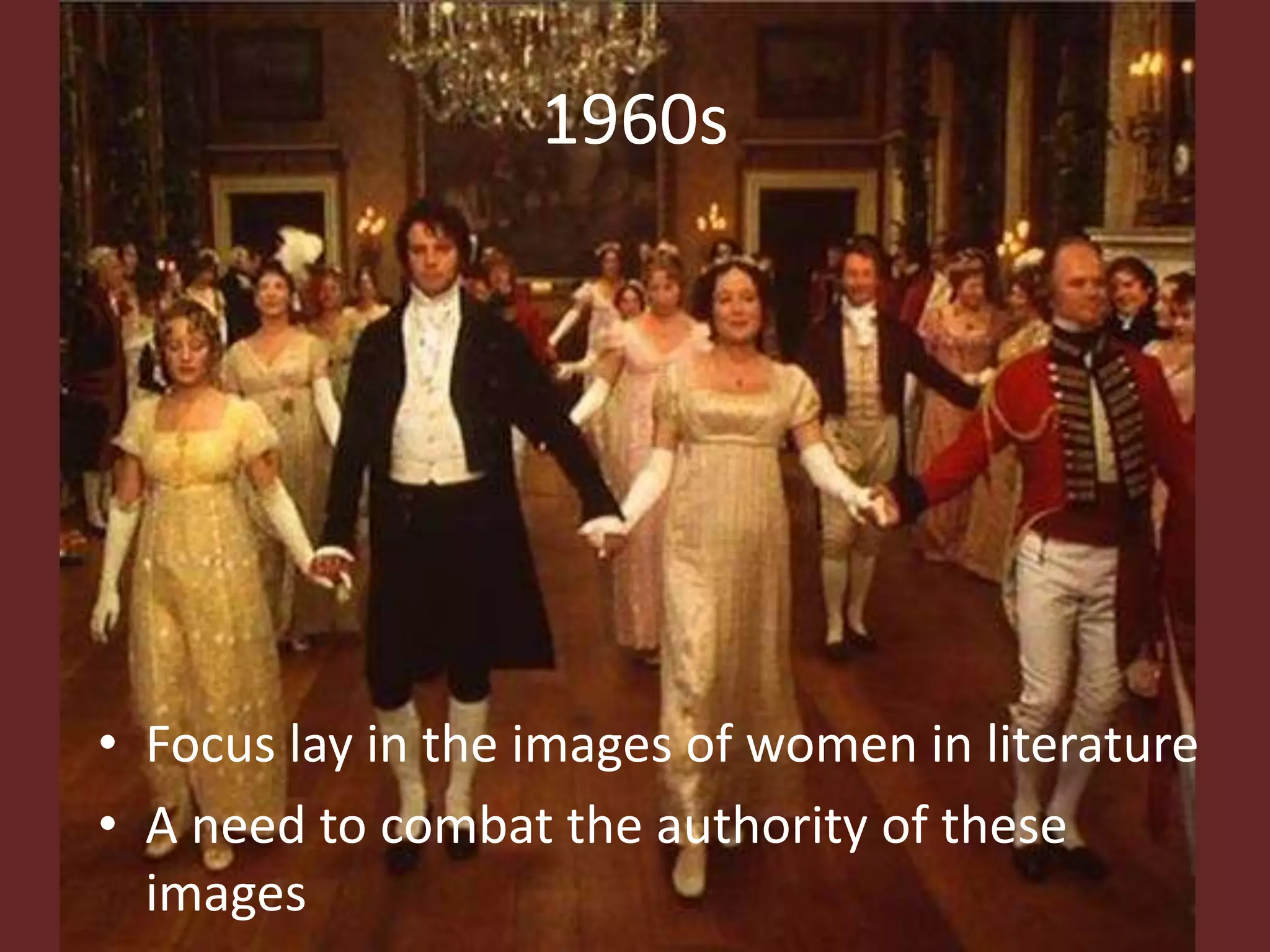 1960s 
• Focus lay in the images of women in literature 
• A need to combat the authority of these 
images 
 