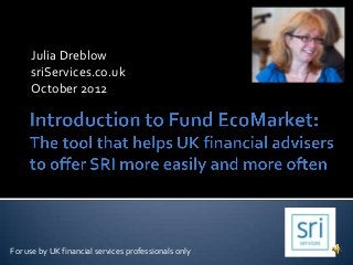 Julia Dreblow
     sriServices.co.uk
     October 2012




For use by UK financial services professionals only
 