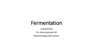 Fermentation
Compiled By
Dr. Uzma Hameed, AP
Biotechnology, GCU Lahore
 