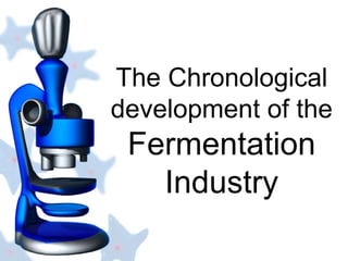 The Chronological
development of the
Fermentation
Industry
 