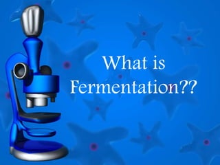 What is
Fermentation??
 