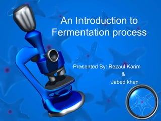 An Introduction to
Fermentation process
Presented By: Rezaul Karim
&
Jabed khan
 