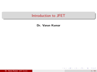 Introduction to JFET
Dr. Varun Kumar
Dr. Varun Kumar (IIIT Surat) 1 / 16
 