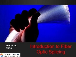 Introduction to Fiber
Optic Splicing
VRSTECH
DUBAI
 