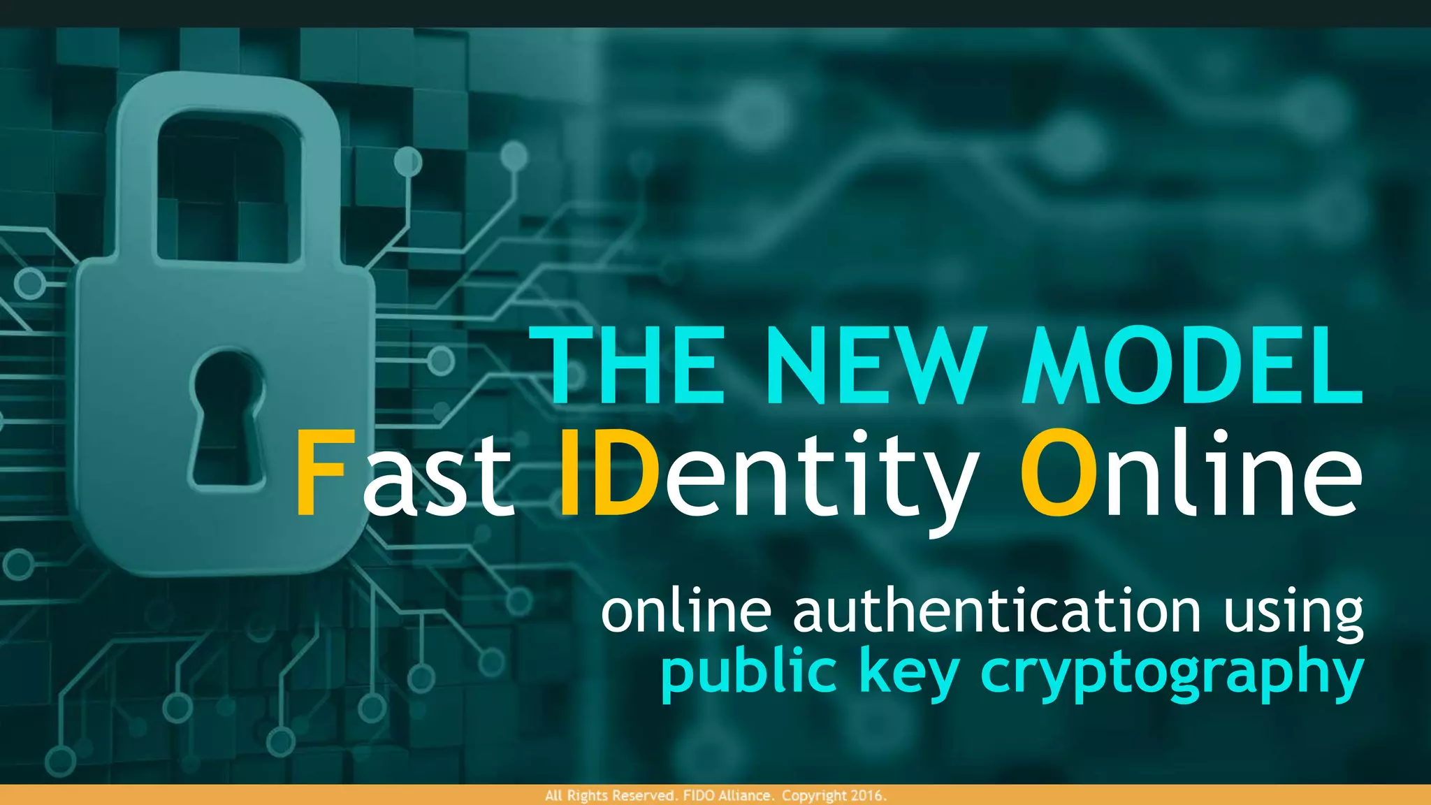 THE NEW MODEL
Fast IDentity Online
online authentication using
public key cryptography
 