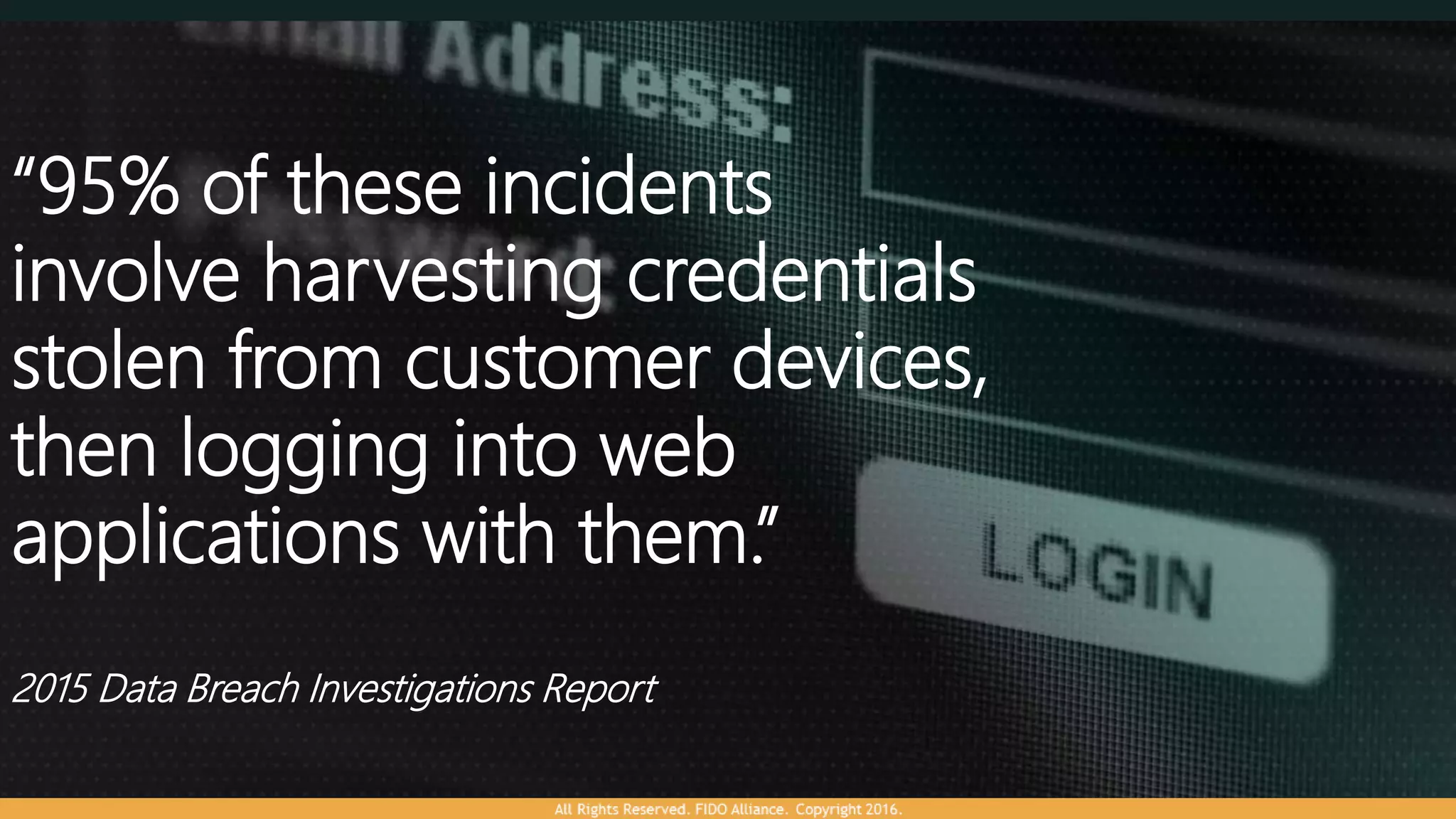 “95% of these incidents
involve harvesting credentials
stolen from customer devices,
then logging into web
applications with them.”
2015 Data Breach Investigations Report
 