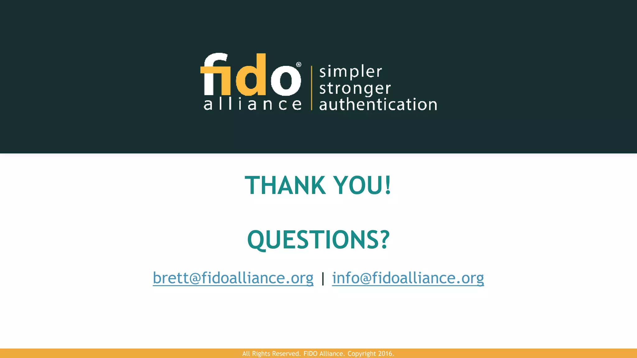 THANK YOU!
QUESTIONS?
brett@fidoalliance.org | info@fidoalliance.org
All Rights Reserved. FIDO Alliance. Copyright 2016.
 
