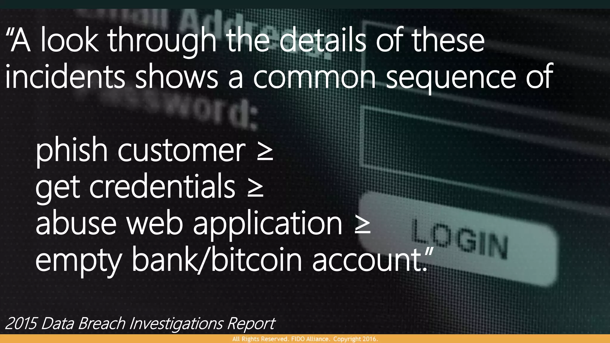 “A look through the details of these
incidents shows a common sequence of
phish customer ≥
get credentials ≥
abuse web application ≥
empty bank/bitcoin account.”
2015 Data Breach Investigations Report
 