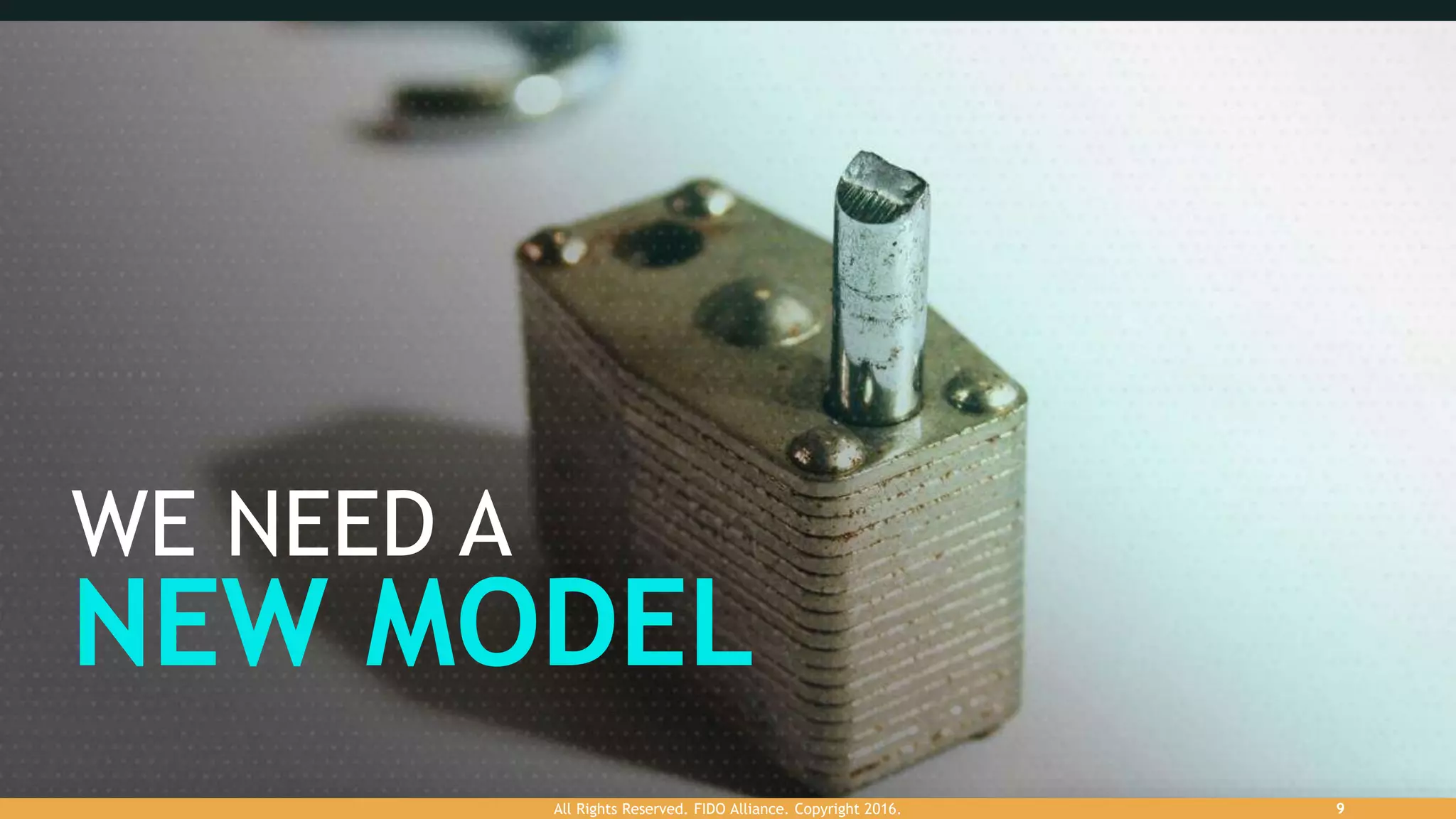 WE NEED A
NEW MODEL
All Rights Reserved. FIDO Alliance. Copyright 2016. 9
 