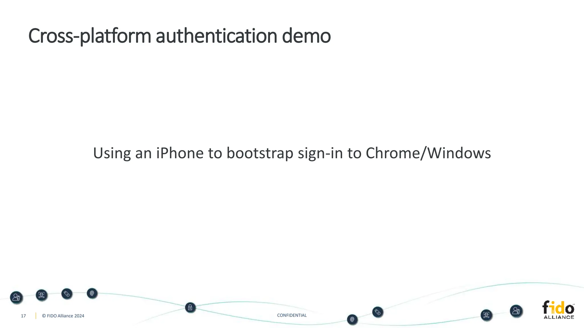 17 © FIDO Alliance 2024 CONFIDENTIAL
Cross-platform authentication demo
Using an iPhone to bootstrap sign-in to Chrome/Windows
 