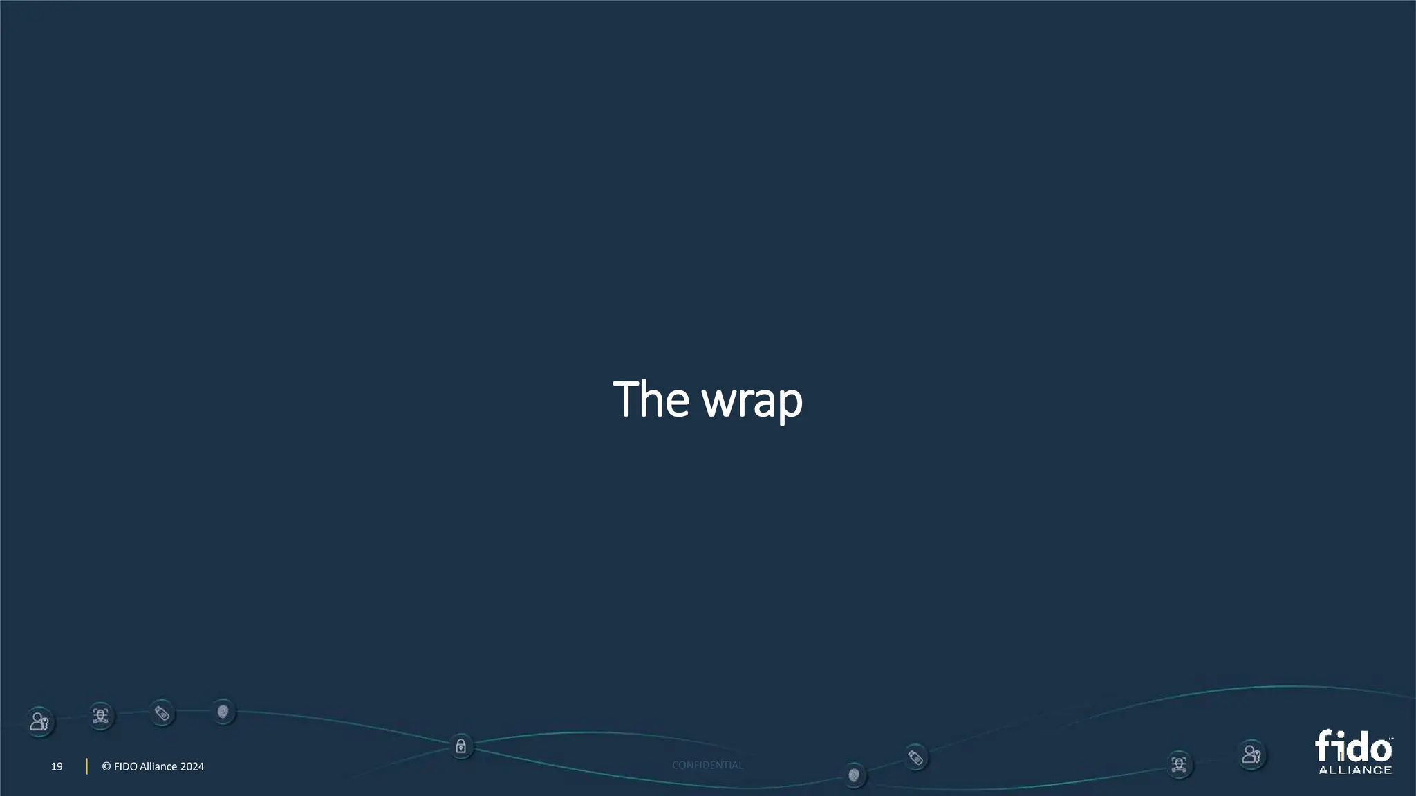 19 © FIDO Alliance 2024 CONFIDENTIAL
19 © FIDO Alliance 2024
The wrap
 