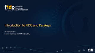 1 © FIDO Alliance 2024
Introduction to FIDO and Passkeys
Shane Weeden
Senior Technical Staff Member, IBM
 