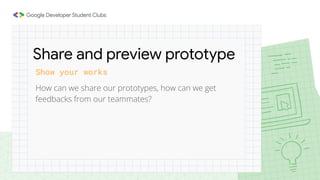 How can we share our prototypes, how can we get
feedbacks from our teammates?
Show your works
Share and preview prototype
 