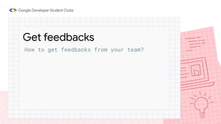 How to get feedbacks from your team?
Get feedbacks
 