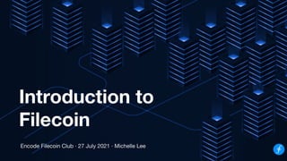 Introduction to
Filecoin
Encode Filecoin Club · 27 July 2021 · Michelle Lee
 