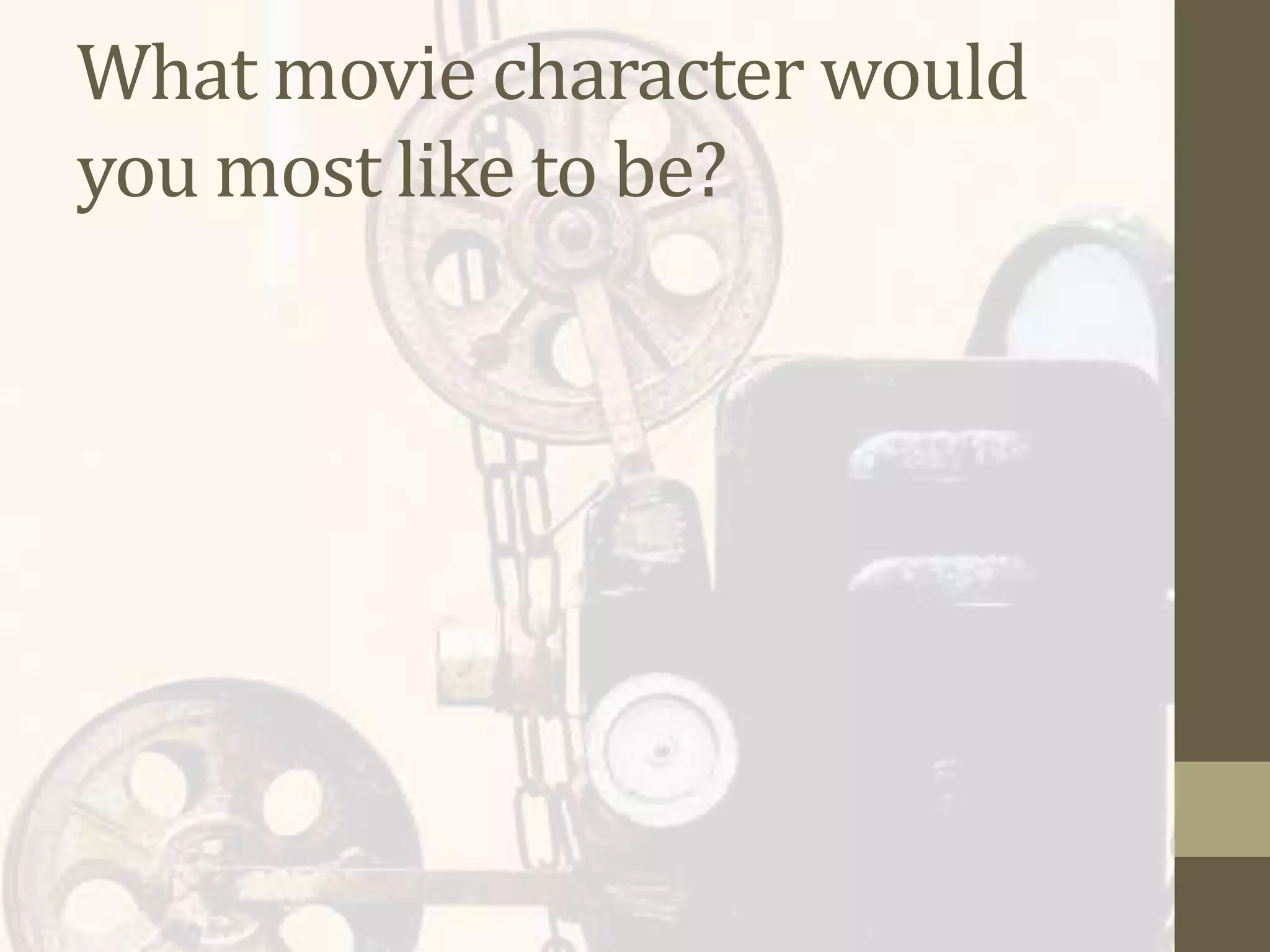 What movie character would
you most like to be?
 