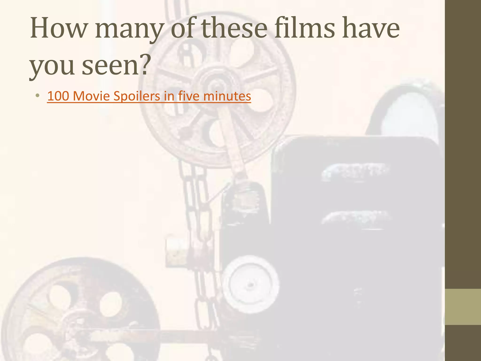 How many of these films have
you seen?
• 100 Movie Spoilers in five minutes
 