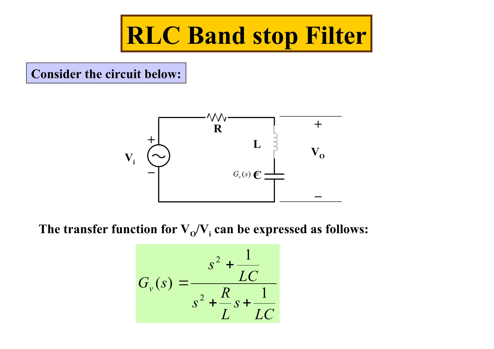 RLC Band stop Filter
Consider the circuit below:
R
L
C
+
_
VO
+
_
Vi
The transfer function for VO/Vi can be expressed as follows:

)
(s
Gv
LC
s
L
R
s
LC
s
s
Gv
1
1
)
(
2
2




 