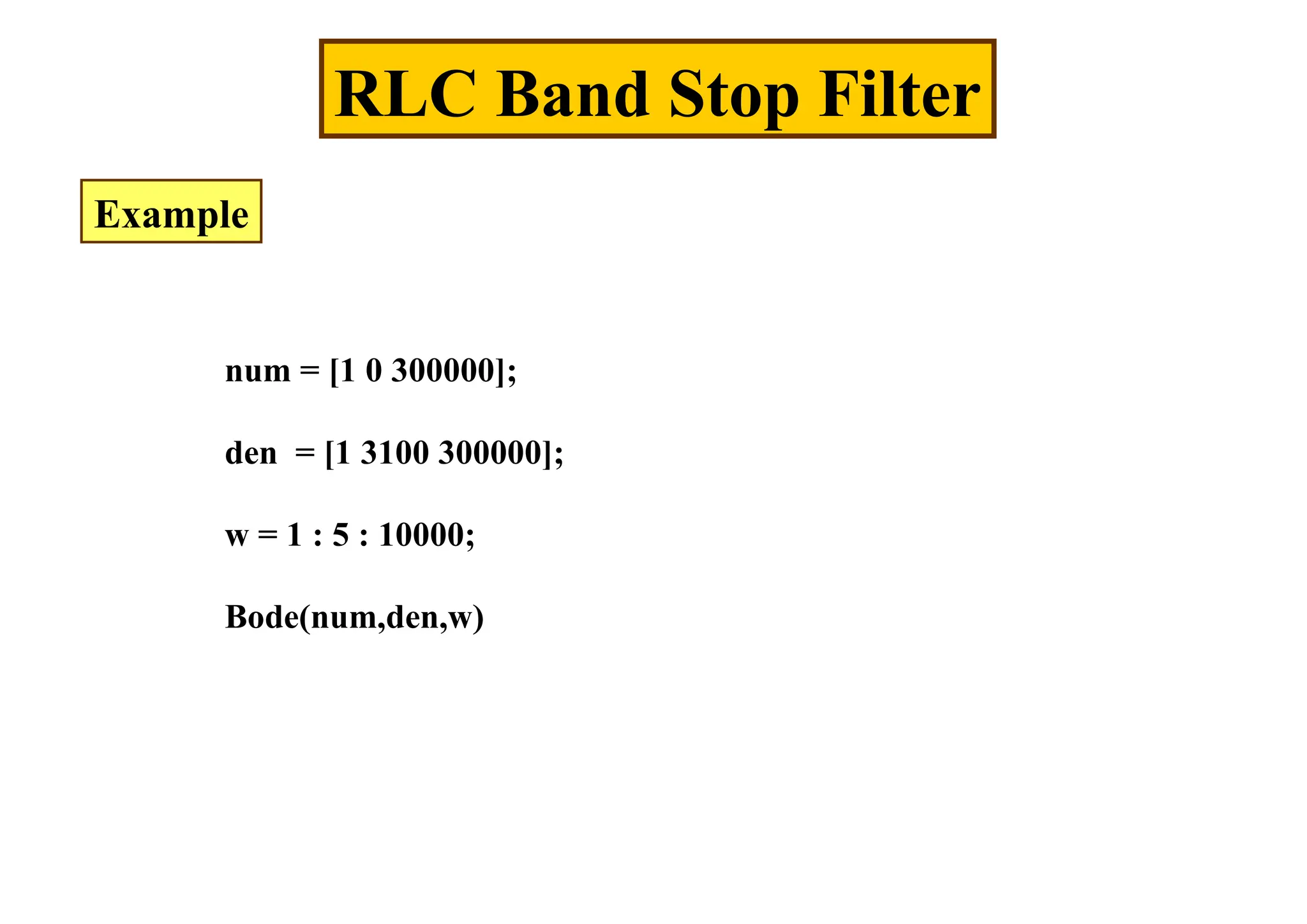 RLC Band Stop Filter
Example
num = [1 0 300000];
den = [1 3100 300000];
w = 1 : 5 : 10000;
Bode(num,den,w)
 