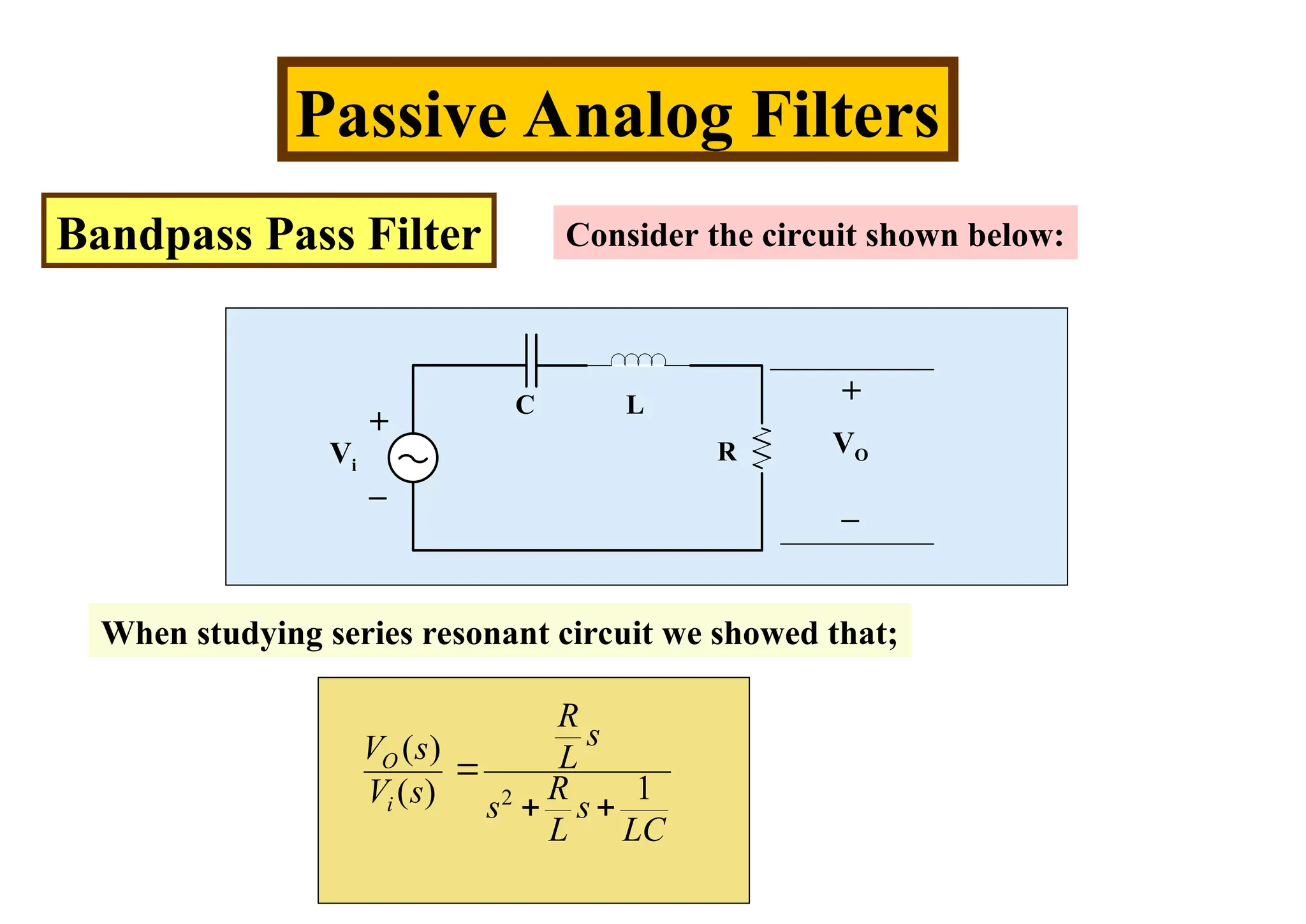 Passive Analog Filters
Bandpass Pass Filter Consider the circuit shown below:
C L
R
Vi
VO
+
_
+
_
When studying series resonant circuit we showed that;
2
( )
1
( )
O
i
R
s
V s L
R
V s s s
L LC

 
 