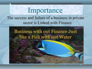 88
The success and failure of a business in privateThe success and failure of a business in private
sector is Linked with Financesector is Linked with Finance
Importance
Business with out Finance Just
like a Fish with out Water
HCC… University of the PunjabHCC… University of the Punjab
 