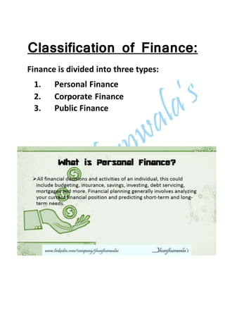 Classification of Finance:
Finance is divided into three types:
1. Personal Finance
2. Corporate Finance
3. Public Finance
 