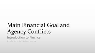 Main Financial Goal and
Agency Conflicts
Introduction to Finance
Prof. Dr. Md Mohan Uddin
 