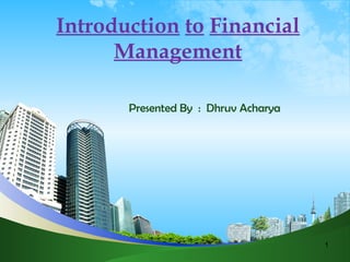1
Introduction to Financial
Management
Presented By : Dhruv Acharya
 