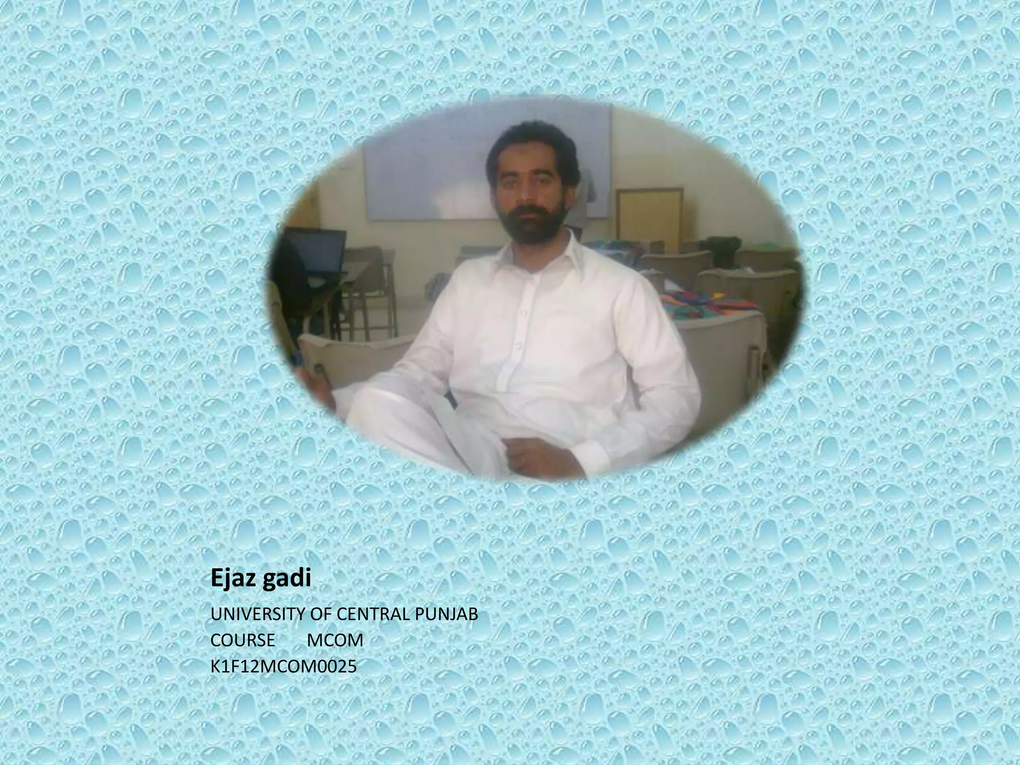 Ejaz gadi
UNIVERSITY OF CENTRAL PUNJAB
COURSE
MCOM
K1F12MCOM0025

 