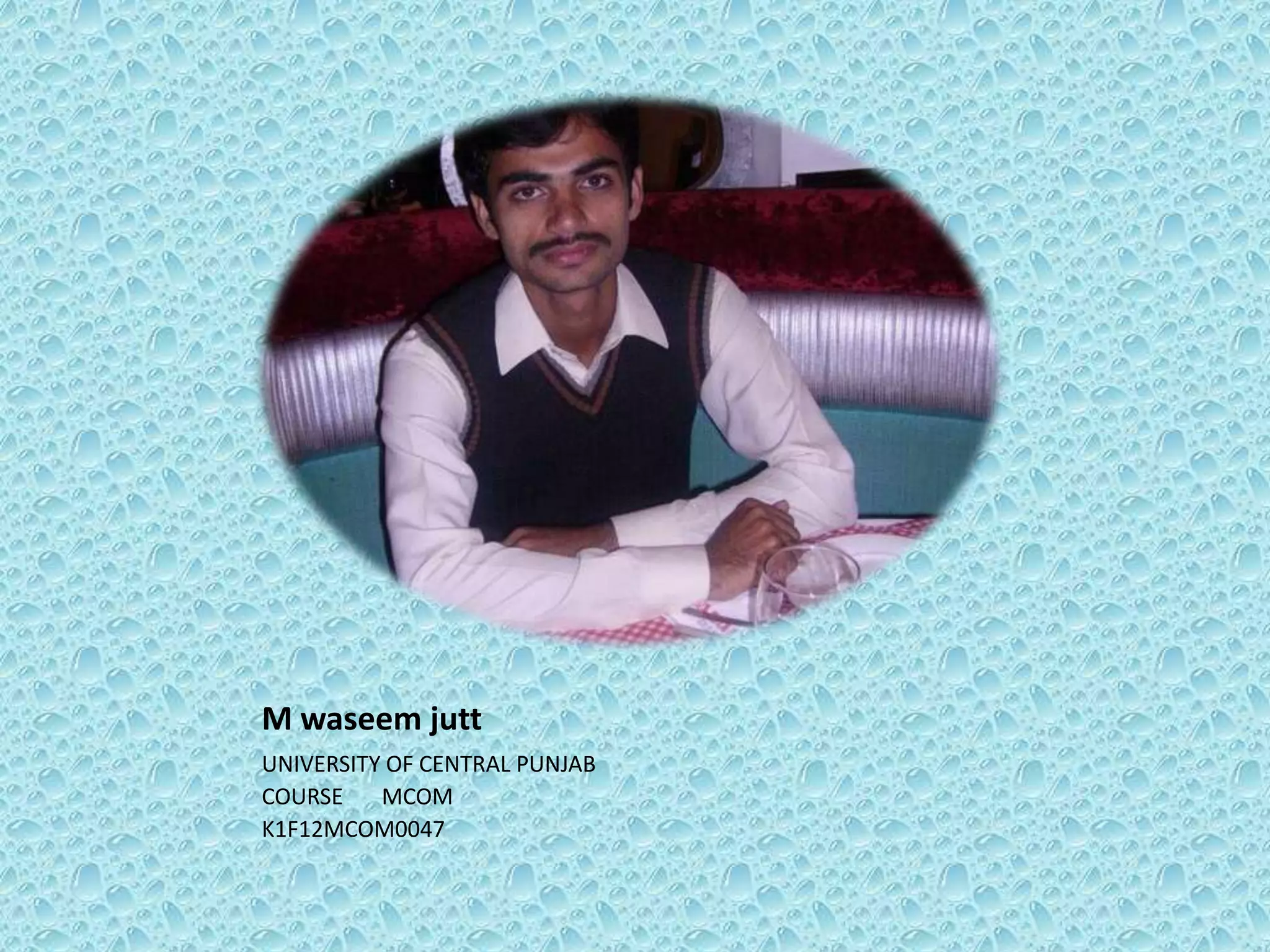 M waseem jutt
UNIVERSITY OF CENTRAL PUNJAB
COURSE
MCOM
K1F12MCOM0047

 