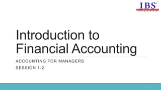 Introduction to
Financial Accounting
ACCOUNTING FOR MANAGERS
SESSION 1-2
1
 