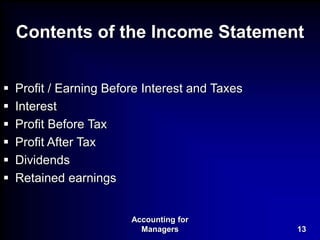 Accounting for
Managers 13
Contents of the Income Statement
 Profit / Earning Before Interest and Taxes
 Interest
 Profit Before Tax
 Profit After Tax
 Dividends
 Retained earnings
 