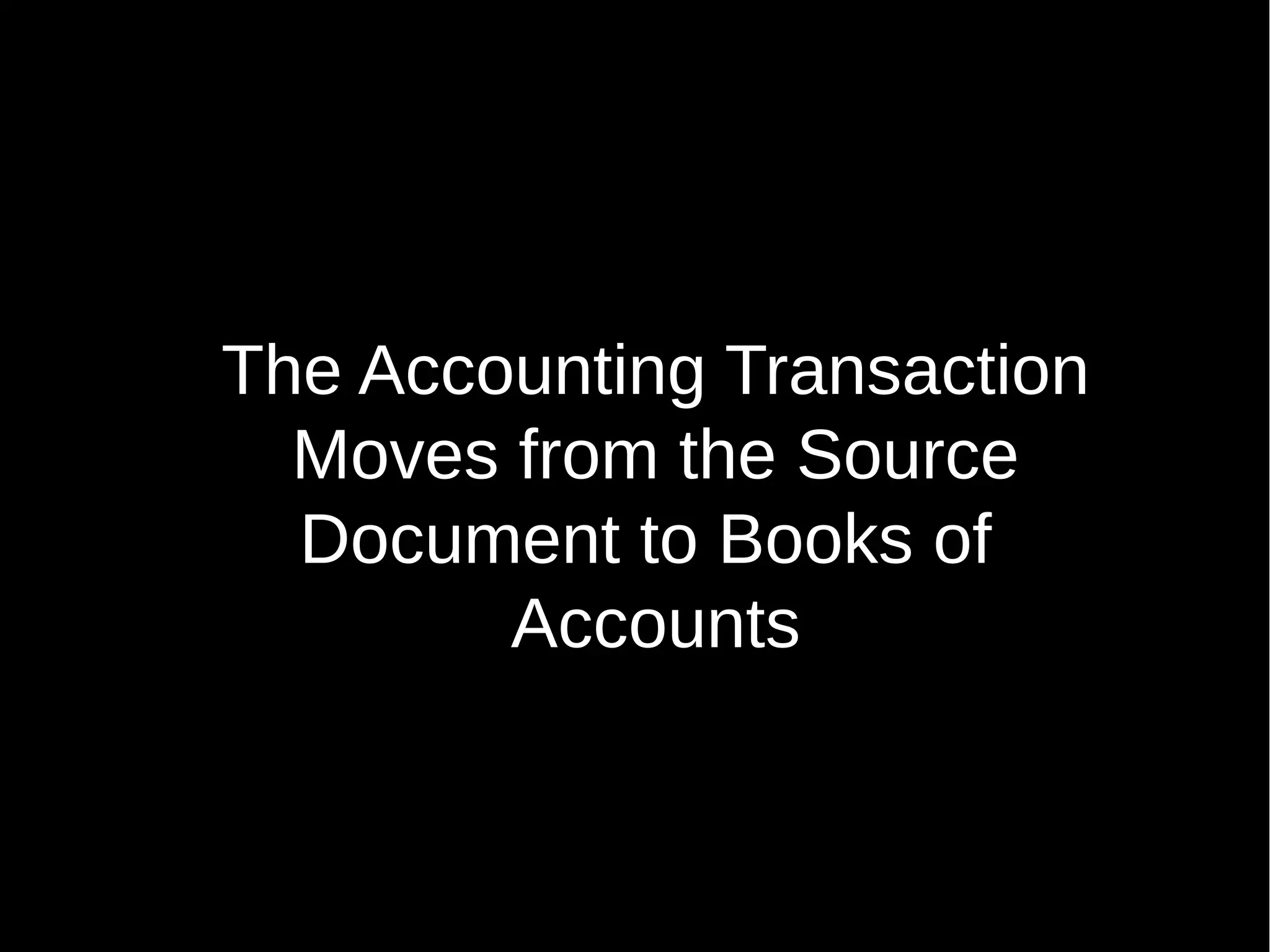 The Accounting Transaction
Moves from the Source
Document to Books of
Accounts

 