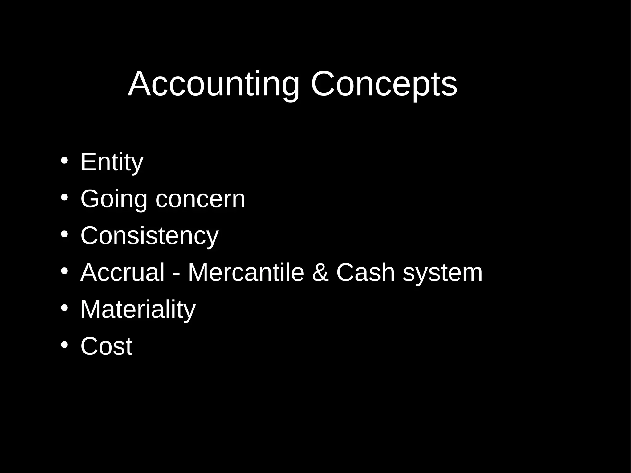Accounting Concepts
●
●
●
●
●
●

Entity
Going concern
Consistency
Accrual - Mercantile & Cash system
Materiality
Cost

 