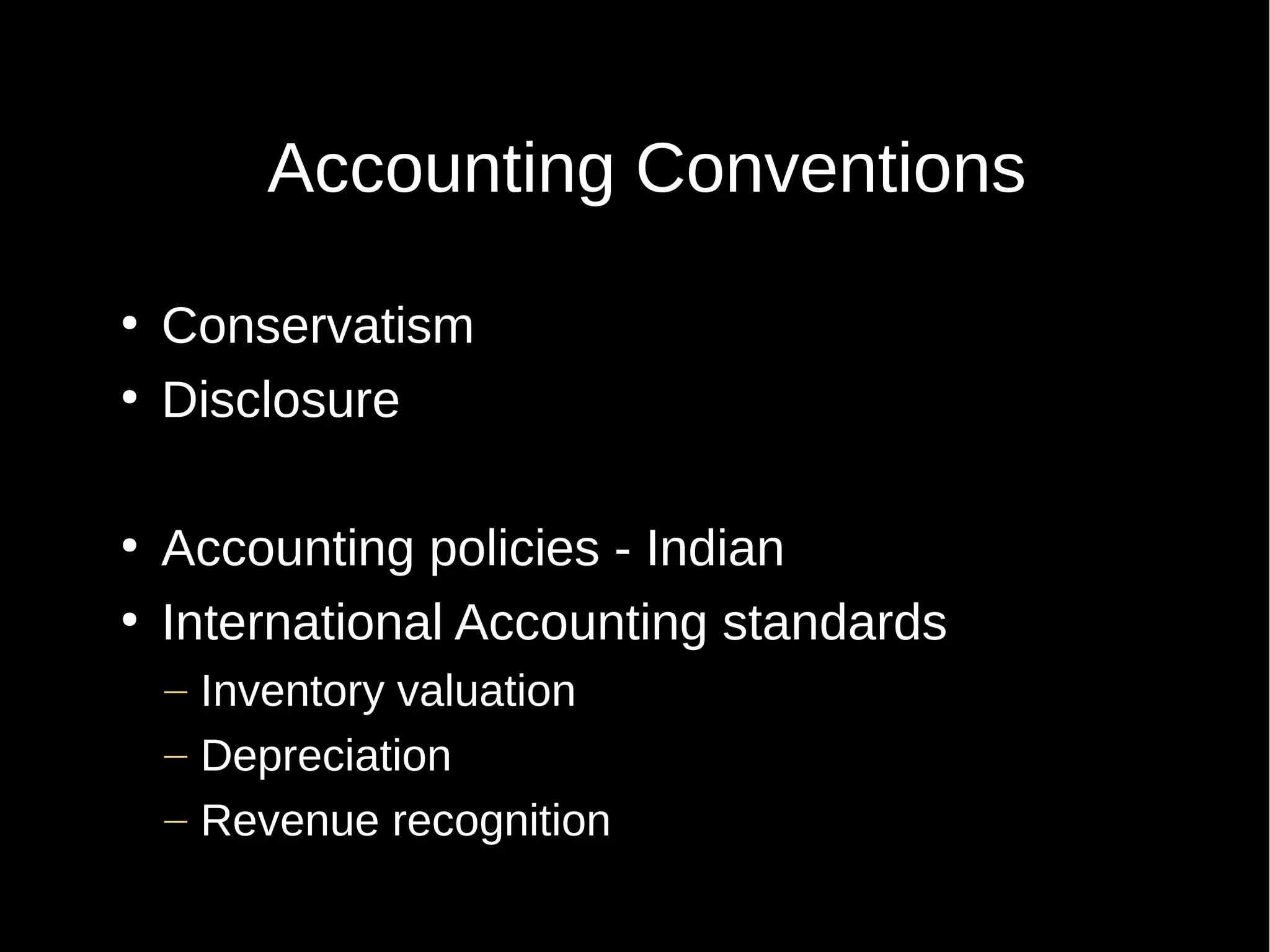 Accounting Conventions
●
●

●
●

Conservatism
Disclosure
Accounting policies - Indian
International Accounting standards
– Inventory valuation
– Depreciation
– Revenue recognition

 