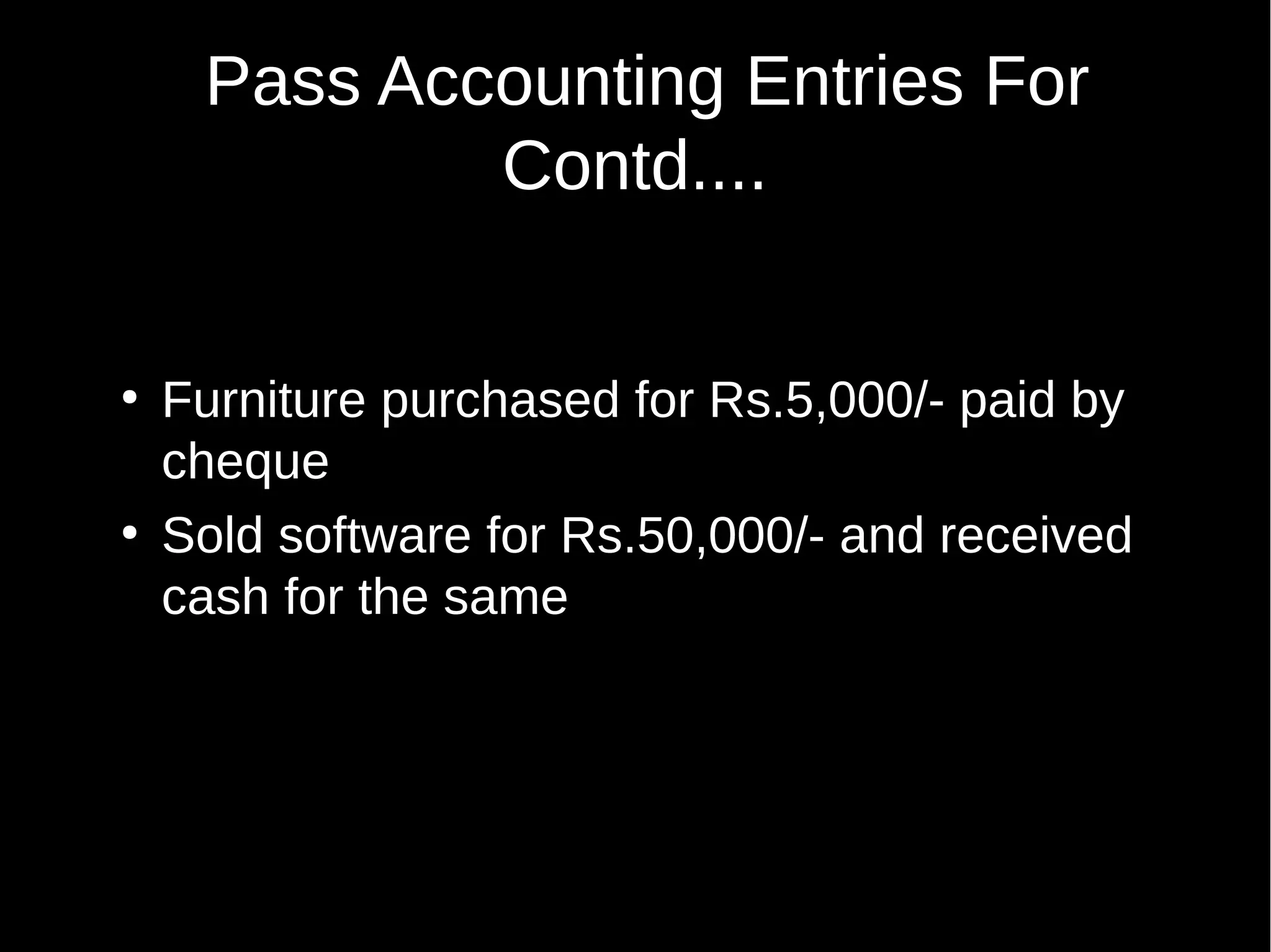 Pass Accounting Entries For
Contd....

●

●

Furniture purchased for Rs.5,000/- paid by
cheque
Sold software for Rs.50,000/- and received
cash for the same

 