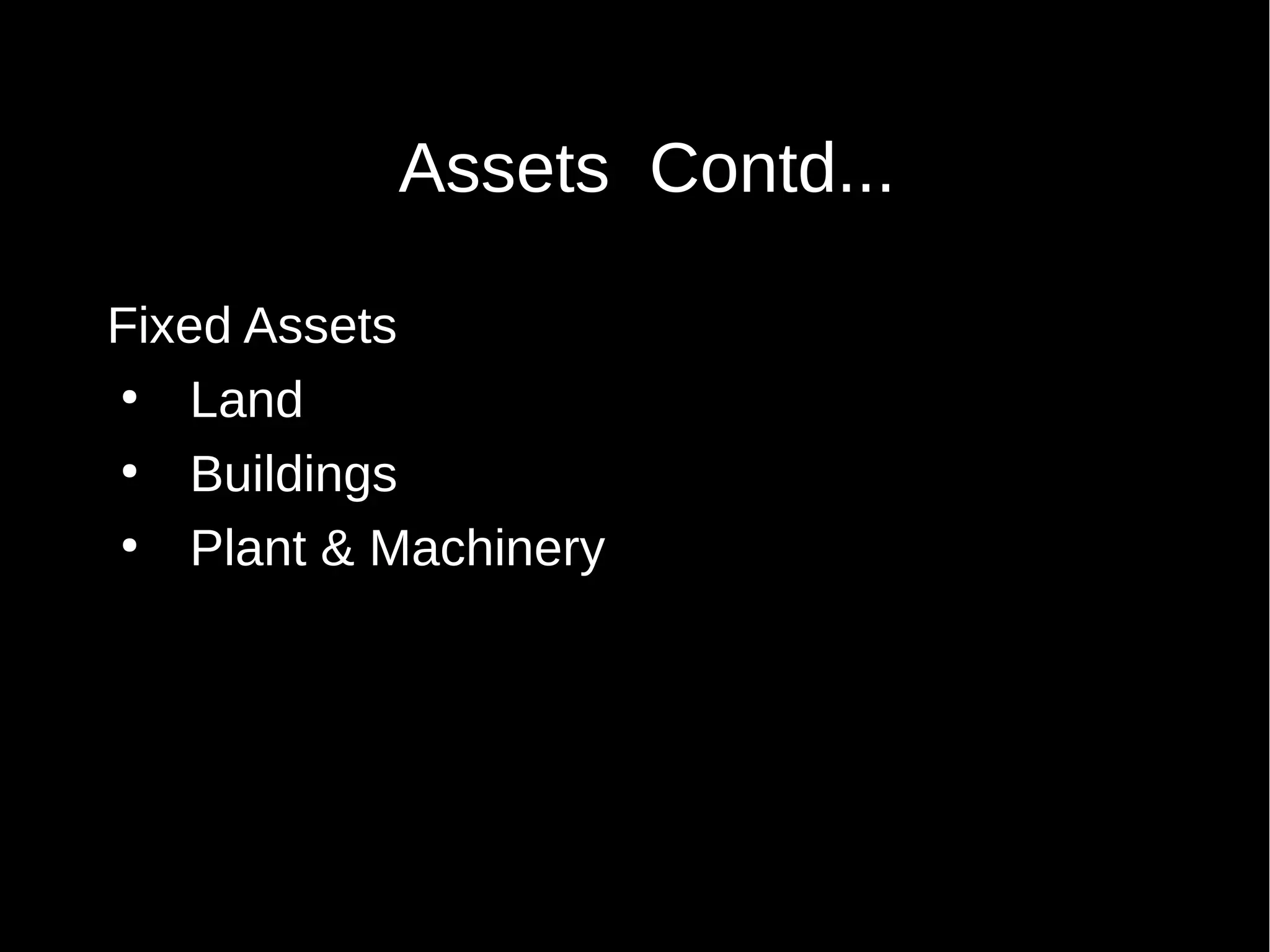 Assets Contd...
Fixed Assets
●
Land
●
Buildings
●
Plant & Machinery

 