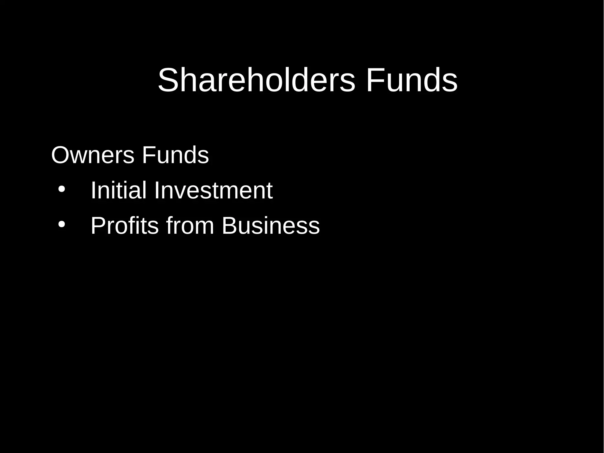 Shareholders Funds
Owners Funds
●
Initial Investment
●
Profits from Business

 