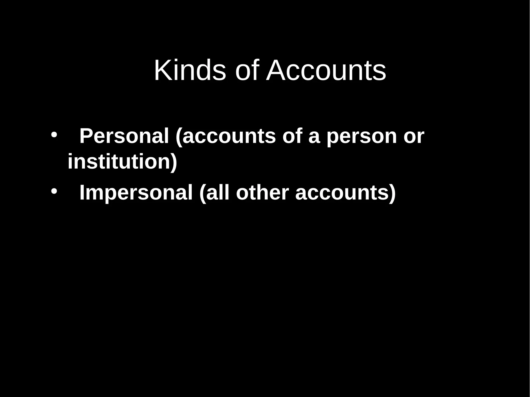 Kinds of Accounts
●

●

Personal (accounts of a person or
institution)
Impersonal (all other accounts)

 