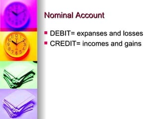 Nominal Account

   DEBIT= expanses and losses
   CREDIT= incomes and gains
 