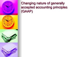 Changing nature of generally
accepted accounting principles
(GAAP)
 
