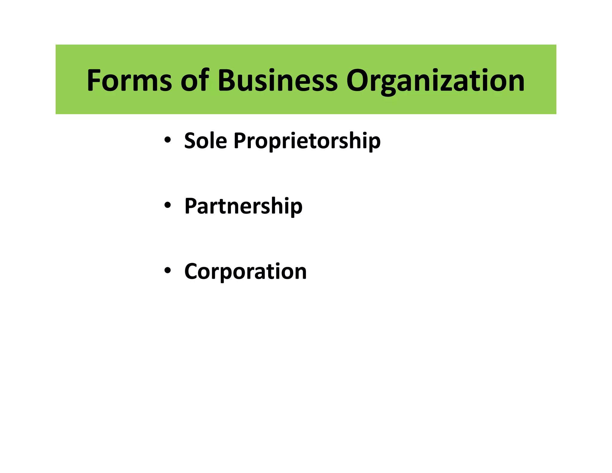 Forms of Business Organization
• Sole Proprietorship
• Partnership
• Corporation
• Sole Proprietorship
• Partnership
• Corporation
 