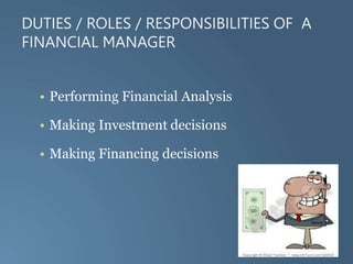 DUTIES / ROLES / RESPONSIBILITIES OF A
FINANCIAL MANAGER
• Performing Financial Analysis
• Making Investment decisions
• Making Financing decisions
 