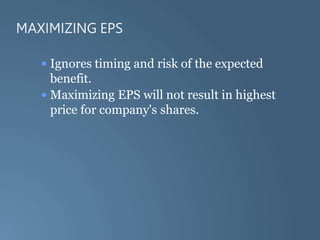 MAXIMIZING EPS
• Ignores timing and risk of the expected
benefit.
• Maximizing EPS will not result in highest
price for company's shares.
 