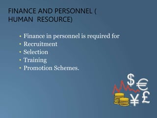 FINANCE AND PERSONNEL (
HUMAN RESOURCE)
• Finance in personnel is required for
• Recruitment
• Selection
• Training
• Promotion Schemes.
 