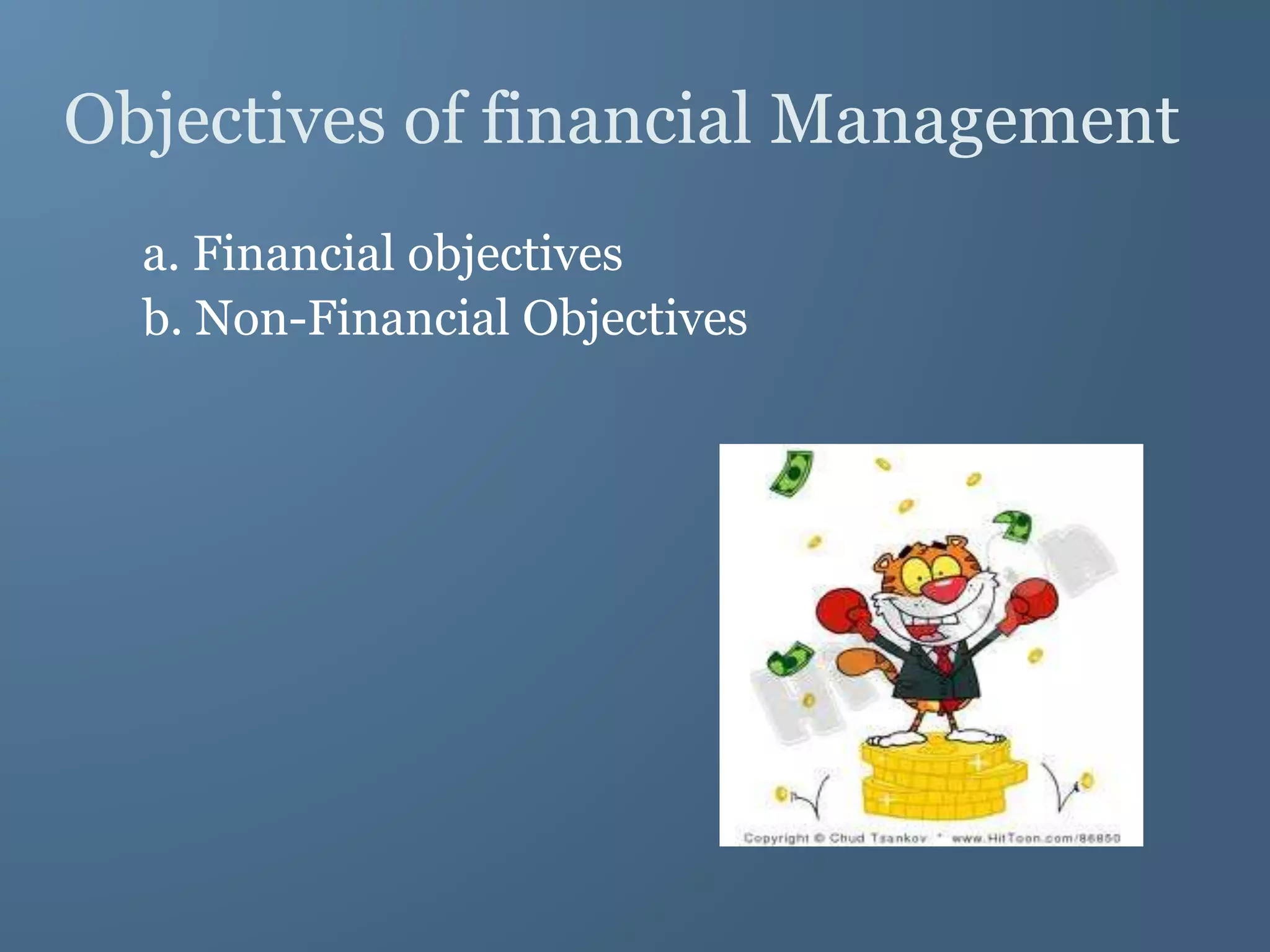 Objectives of financial Management
a. Financial objectives
b. Non-Financial Objectives
 